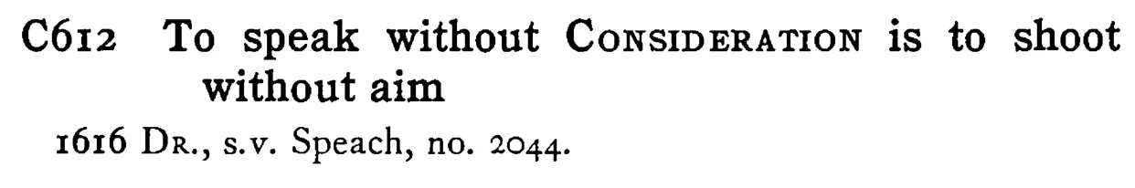 To speak without CONSIDERATION is to shoot without aim - a scanned entry from Tilley's 1950 Dictionary of Proverbs.