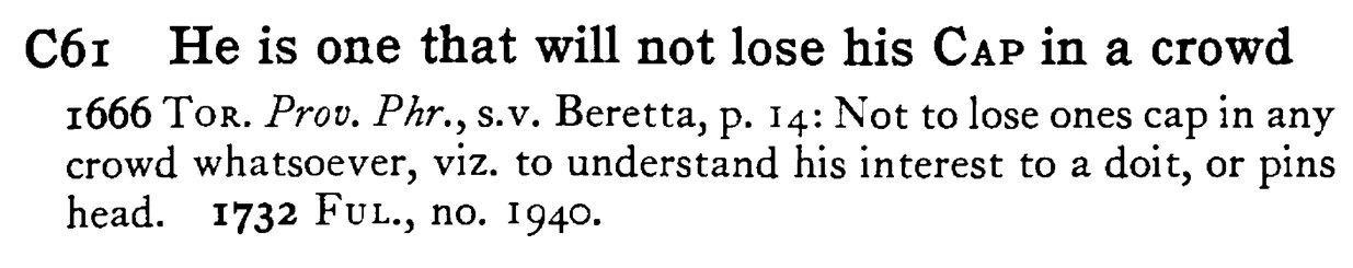 He is one that will not lose his CAP in a crowd - a scanned entry from Tilley's 1950 Dictionary of Proverbs.
