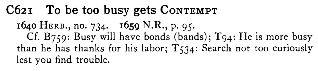 To be too busy gets CONTEMPT - a scanned entry from Tilley's 1950 Dictionary of Proverbs.