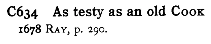 As testy as an old COOK - a scanned entry from Tilley's 1950 Dictionary of Proverbs.