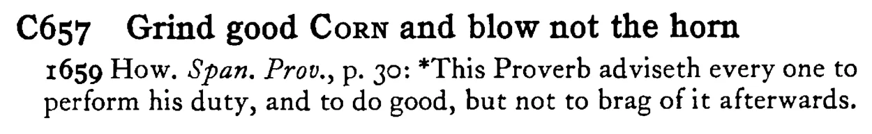 Grind good CORN and blow not the horn - a scanned entry from Tilley's 1950 Dictionary of Proverbs.