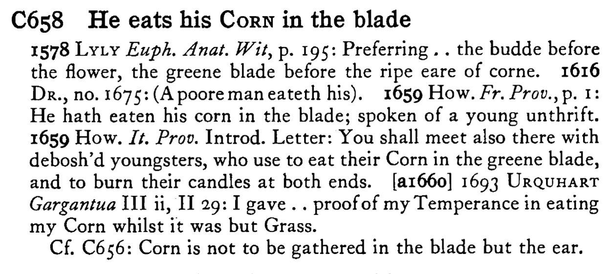 He eats his CORN in the blade - a scanned entry from Tilley's 1950 Dictionary of Proverbs.