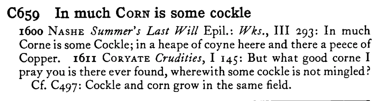 In much CORN is some cockle - a scanned entry from Tilley's 1950 Dictionary of Proverbs.