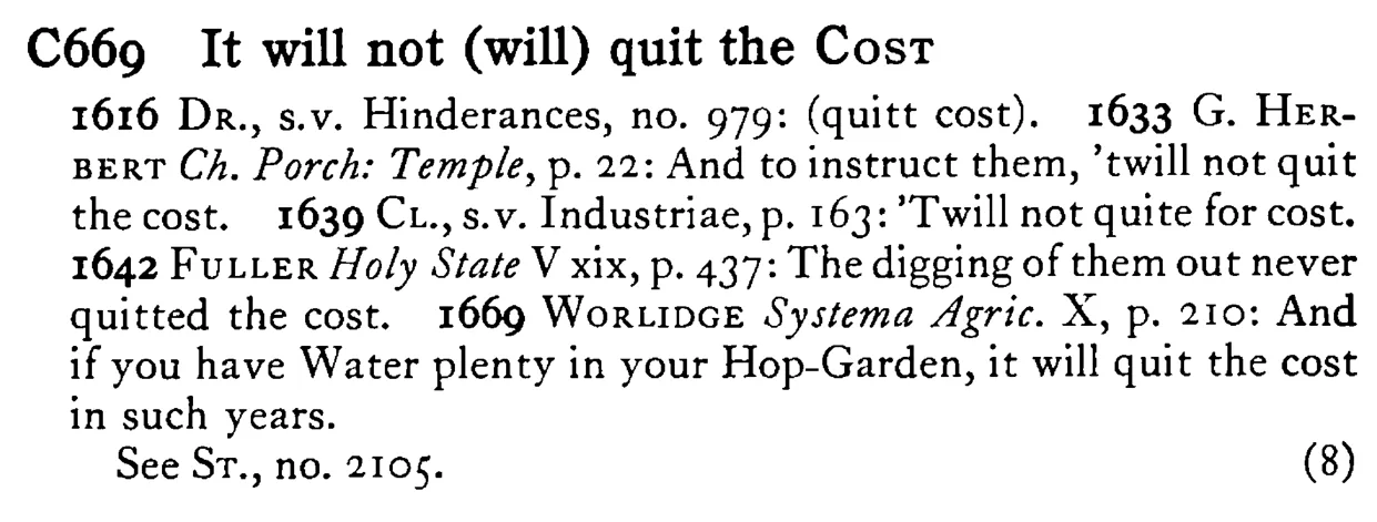 It will not (will) quit the COST - a scanned entry from Tilley's 1950 Dictionary of Proverbs.