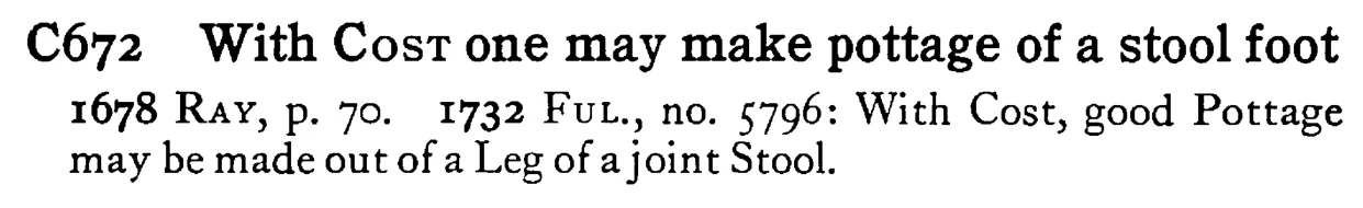 With COST one may make pottage of a stool foot - a scanned entry from Tilley's 1950 Dictionary of Proverbs.