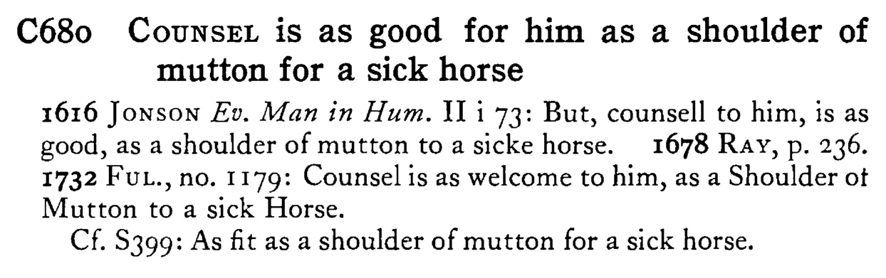 COUNSEL is as good for him as a shoulder of mutton for a sick horse - a scanned entry from Tilley's 1950 Dictionary of Proverbs.