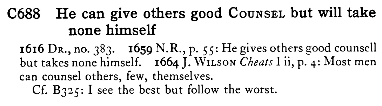He can give others good COUNSEL but will take none himself - a scanned entry from Tilley's 1950 Dictionary of Proverbs.