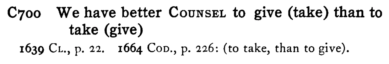 We have better COUNSEL to give (take) than to take (give) - a scanned entry from Tilley's 1950 Dictionary of Proverbs.