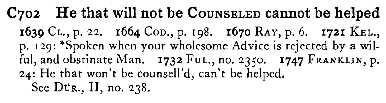 He that will not be COUNSELED cannot be helped - a scanned entry from Tilley's 1950 Dictionary of Proverbs.