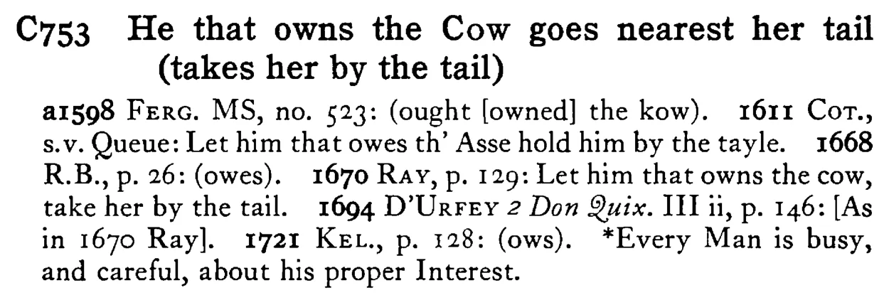 He that owns the COW goes nearest her tail (takes her by the tail) - a scanned entry from Tilley's 1950 Dictionary of Proverbs.