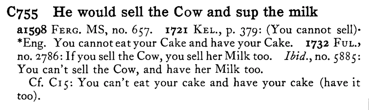 He would sell the COW and sup the milk - a scanned entry from Tilley's 1950 Dictionary of Proverbs.