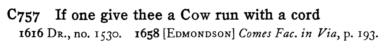 If one give thee a COW run with a cord - a scanned entry from Tilley's 1950 Dictionary of Proverbs.