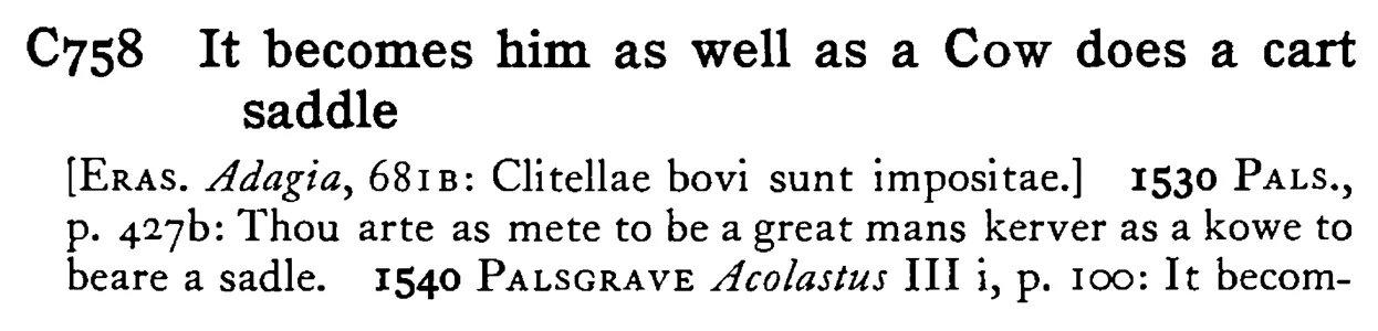 It becomes him as well as a COW does a cart saddle - a scanned entry from Tilley's 1950 Dictionary of Proverbs.