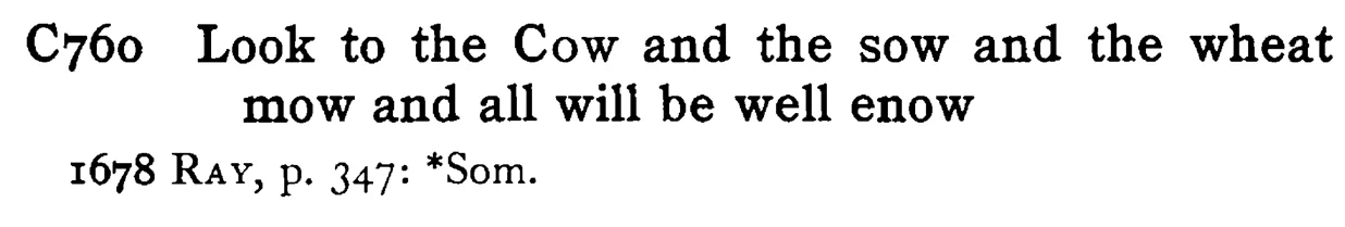 Look to the COW and the sow and the wheat mow and all will be well enow - a scanned entry from Tilley's 1950 Dictionary of Proverbs.
