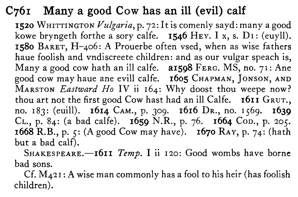 Many a good COW has an ill (evil) calf - a scanned entry from Tilley's 1950 Dictionary of Proverbs.