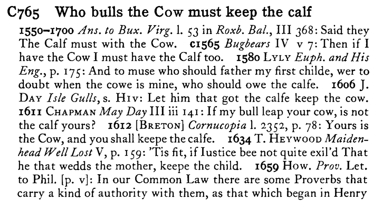 Who bulls the COW must keep the calf - a scanned entry from Tilley's 1950 Dictionary of Proverbs.
