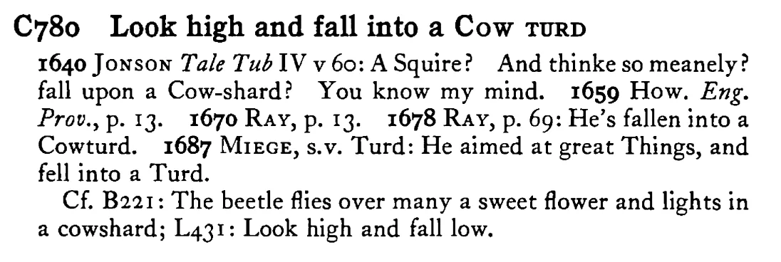 Look high and fall into a COW TURD - a scanned entry from Tilley's 1950 Dictionary of Proverbs.