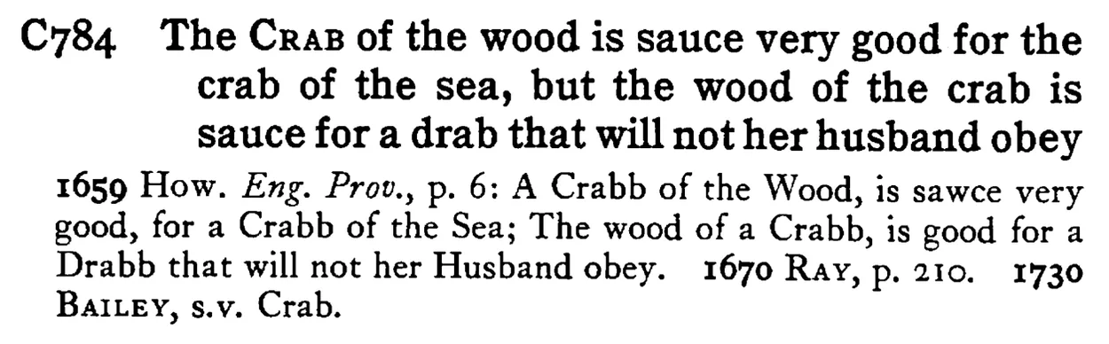 The CRAB of the wood is sauce very good for the crab of the sea, but the wood of the crab is sauce for a drab that will not her husband obey - a scanned entry from Tilley's 1950 Dictionary of Proverbs.