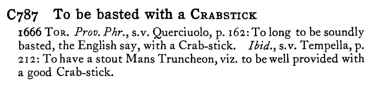 To be basted with a CRABSTICK - a scanned entry from Tilley's 1950 Dictionary of Proverbs.