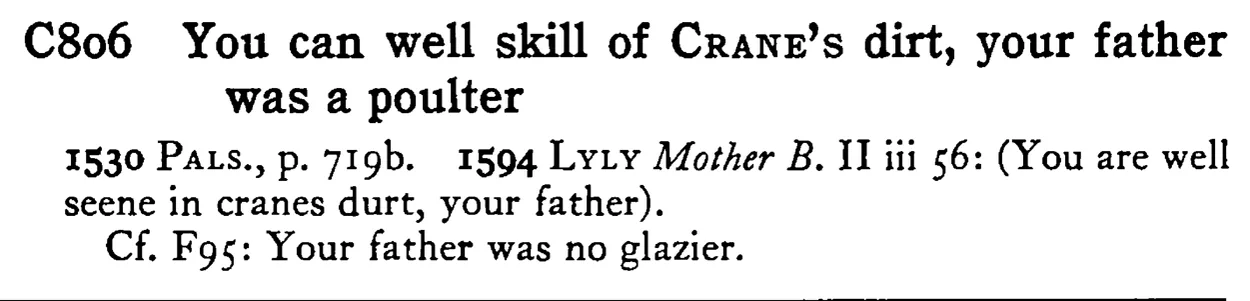 You can well skill of CRANE's dirt, your father was a poulter - a scanned entry from Tilley's 1950 Dictionary of Proverbs.