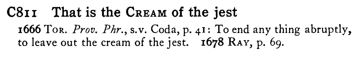 That is the CREAM of the jest - a scanned entry from Tilley's 1950 Dictionary of Proverbs.