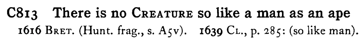 There is no CREATURE so like a man as an ape - a scanned entry from Tilley's 1950 Dictionary of Proverbs.