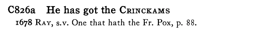 He has got the CRINCKAMS - a scanned entry from Tilley's 1950 Dictionary of Proverbs.