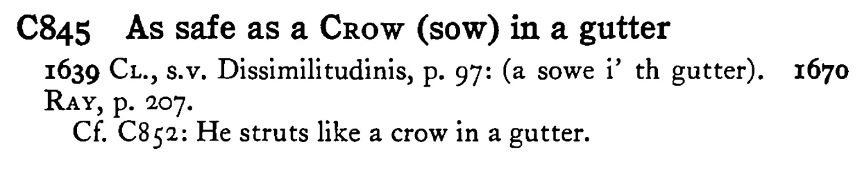 As safe as a CROW (sow) in a gutter - a scanned entry from Tilley's 1950 Dictionary of Proverbs.