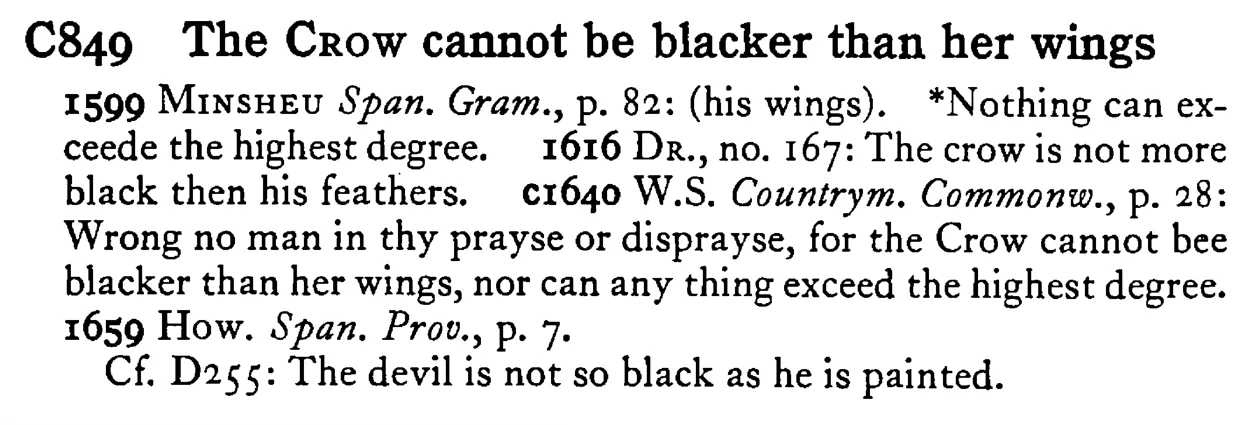 The CROW cannot be blacker than her wings - a scanned entry from Tilley's 1950 Dictionary of Proverbs.