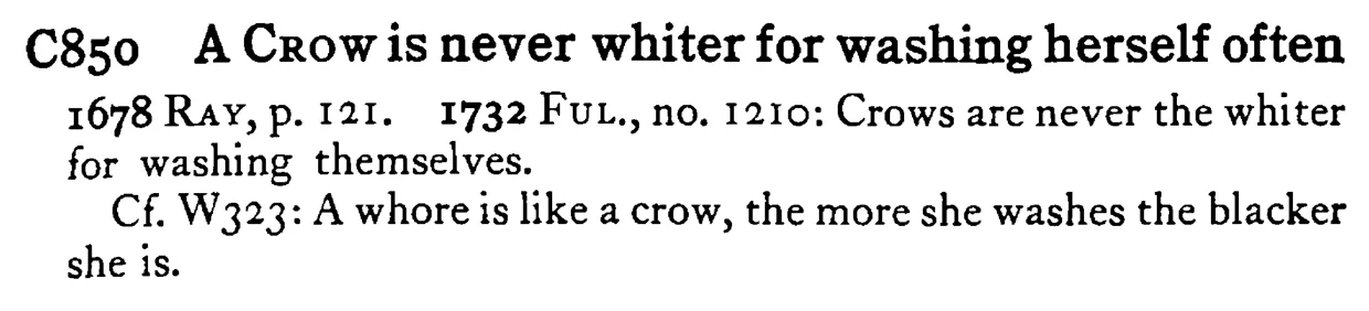 A CROW is never whiter for washing herself often - a scanned entry from Tilley's 1950 Dictionary of Proverbs.