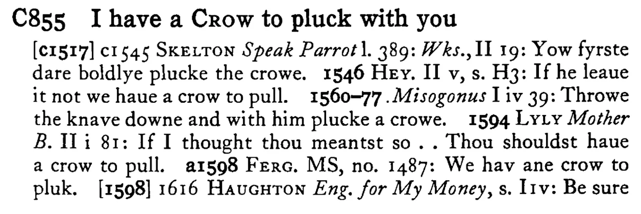 I have a CROW to pluck with you - a scanned entry from Tilley's 1950 Dictionary of Proverbs.