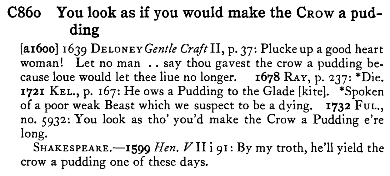 You look as if you would make the CROW a pudding - a scanned entry from Tilley's 1950 Dictionary of Proverbs.