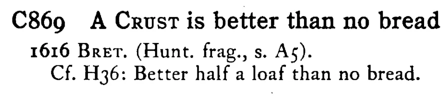 A CRUST is better than no bread - a scanned entry from Tilley's 1950 Dictionary of Proverbs.