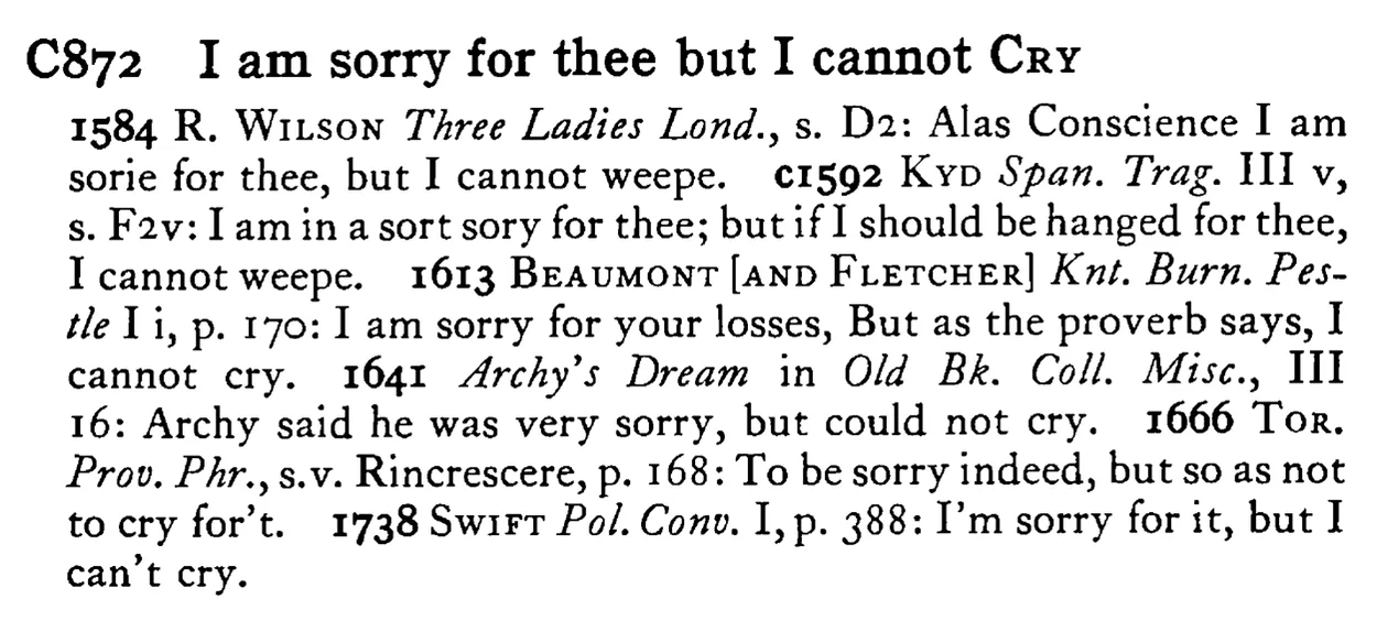 I am sorry for thee but I cannot CRY - a scanned entry from Tilley's 1950 Dictionary of Proverbs.