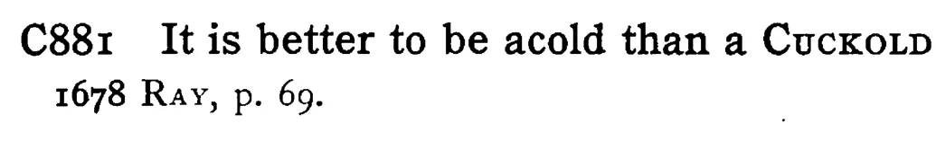 It is better to be acold than a CUCKOLD - a scanned entry from Tilley's 1950 Dictionary of Proverbs.