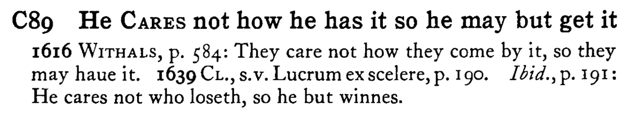 He CARES not how he has it so he may but get it - a scanned entry from Tilley's 1950 Dictionary of Proverbs.