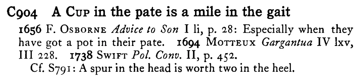 A CUP in the pate is a mile in the gait - a scanned entry from Tilley's 1950 Dictionary of Proverbs.