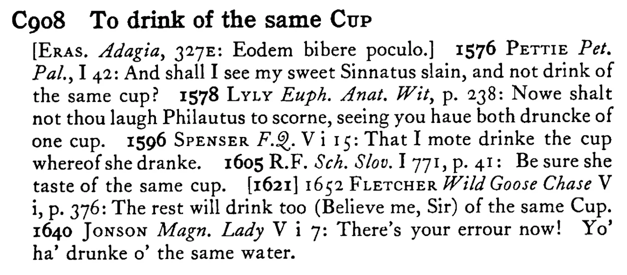 To drink of the same CUP - a scanned entry from Tilley's 1950 Dictionary of Proverbs.