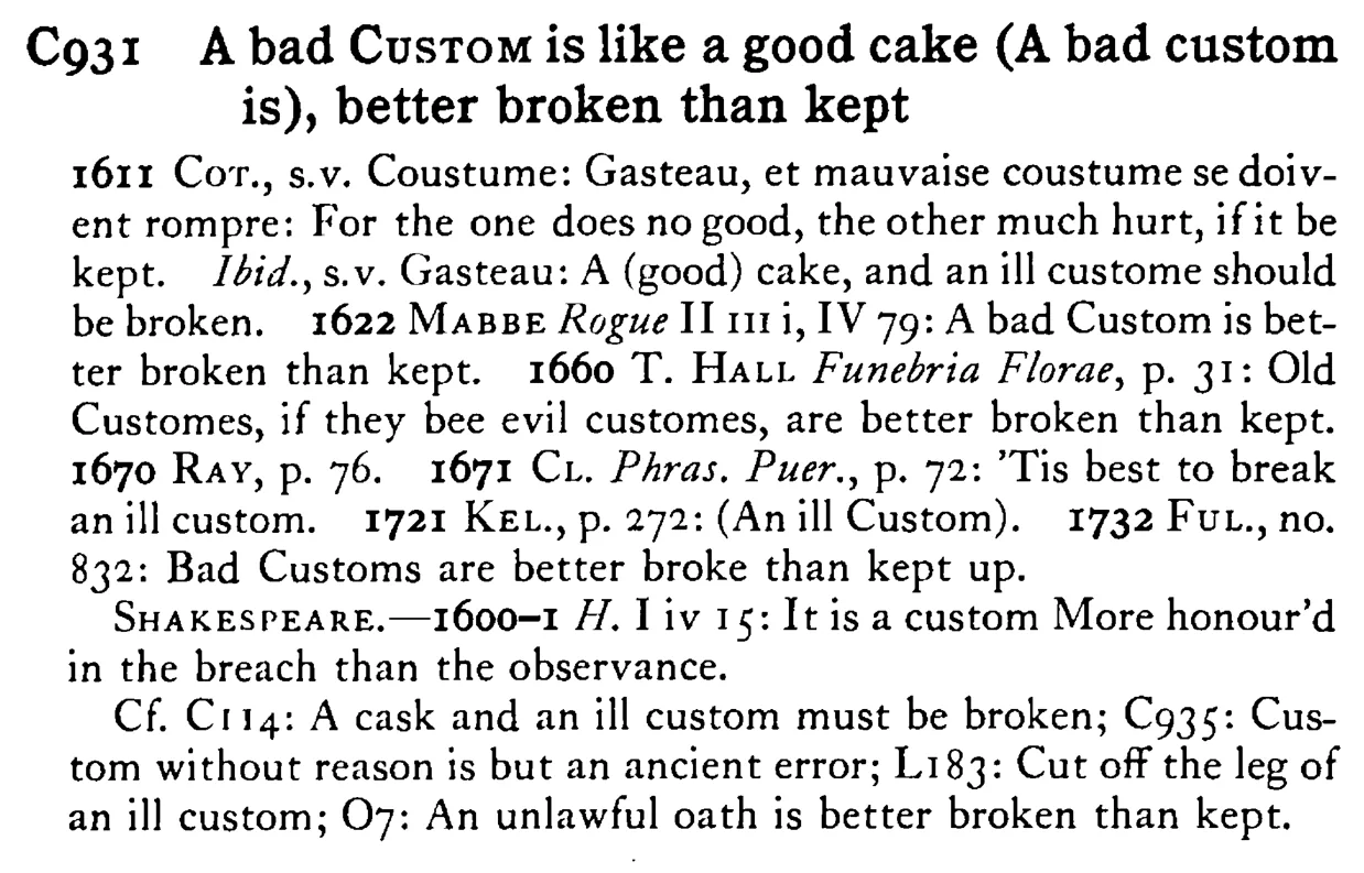 A bad CUSTOM is like a good cake (A bad custom is), better broken than kept - a scanned entry from Tilley's 1950 Dictionary of Proverbs.