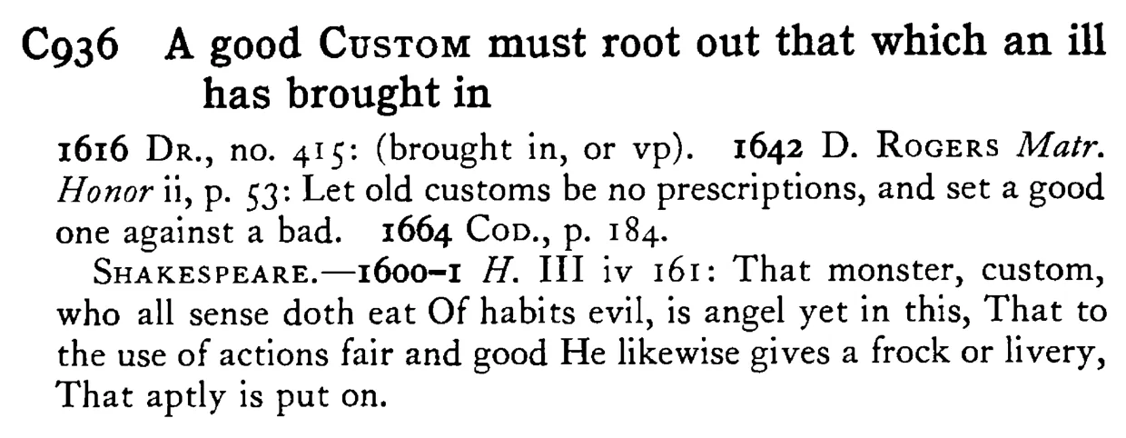 A good CUSTOM must root out that which an ill has brought in - a scanned entry from Tilley's 1950 Dictionary of Proverbs.