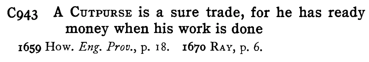 A CUTPURSE is a sure trade, for he has ready money when his work is done - a scanned entry from Tilley's 1950 Dictionary of Proverbs.