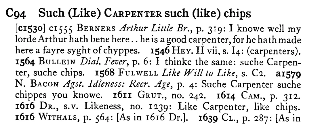 Such (Like) CARPENTER such (like) chips - a scanned entry from Tilley's 1950 Dictionary of Proverbs.
