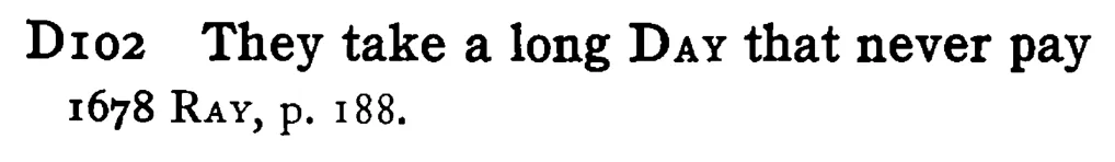 They take a long DAY that never pay - a scanned entry from Tilley's 1950 Dictionary of Proverbs.
