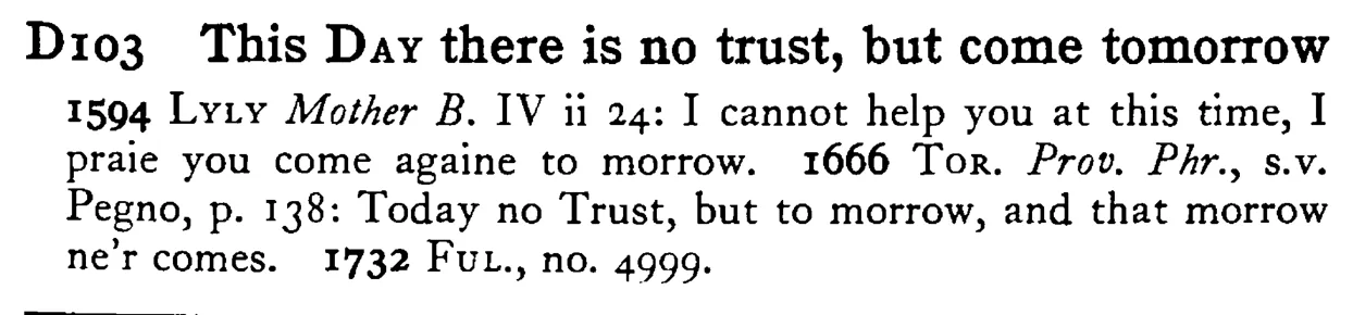 This DAY there is no trust, but come tomorrow - a scanned entry from Tilley's 1950 Dictionary of Proverbs.