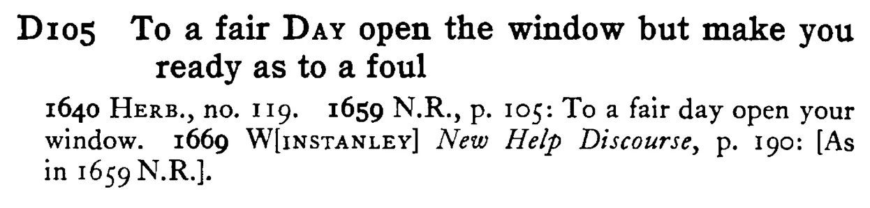 To a fair DAY open the window but make you ready as to a foul - a scanned entry from Tilley's 1950 Dictionary of Proverbs.