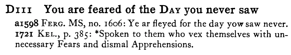 You are feared of the DAY you never saw - a scanned entry from Tilley's 1950 Dictionary of Proverbs.