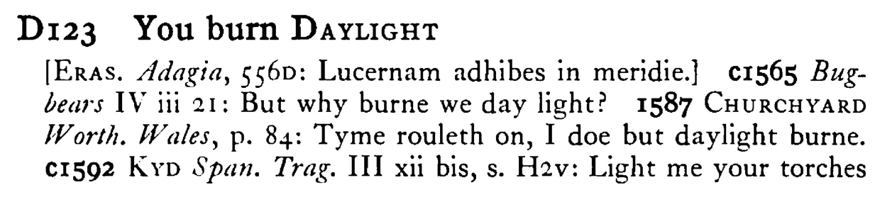 You burn DAYLIGHT - a scanned entry from Tilley's 1950 Dictionary of Proverbs.