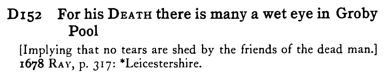For his DEATH there is many a wet eye in Groby Pool - a scanned entry from Tilley's 1950 Dictionary of Proverbs.