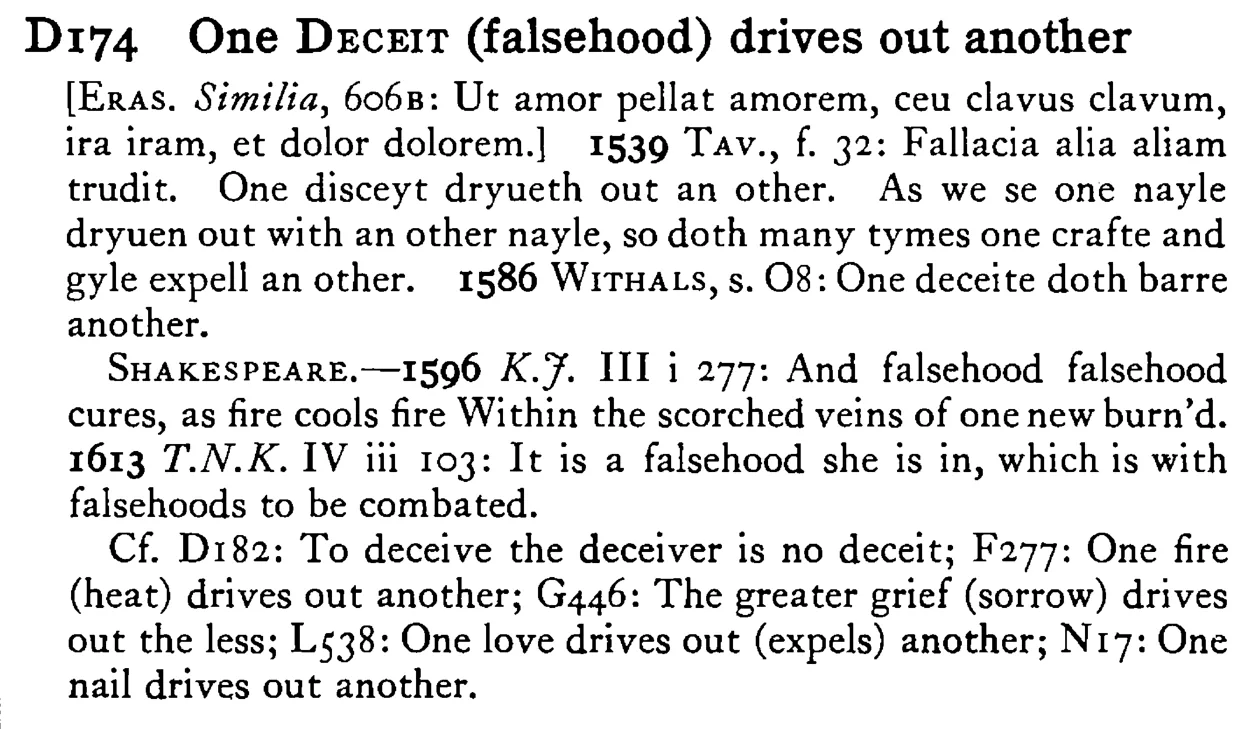 One DECEIT (falsehood) drives out another - a scanned entry from Tilley's 1950 Dictionary of Proverbs.