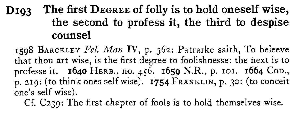 The first DEGREE of folly is to hold oneself wise, the second to profess it, the third to despise counsel - a scanned entry from Tilley's 1950 Dictionary of Proverbs.